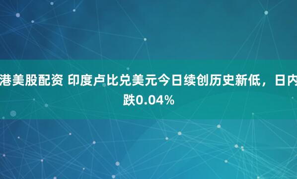 港美股配资 印度卢比兑美元今日续创历史新低，日内跌0.04%