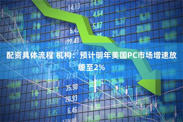 配资具体流程 机构：预计明年美国PC市场增速放缓至2%