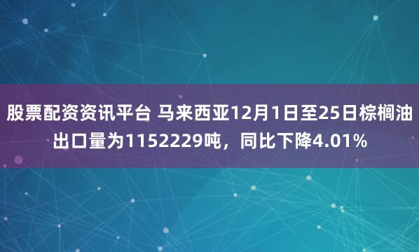股票配资资讯平台 马来西亚12月1日至25日棕榈油出口量为1152229吨，同比下降4.01%