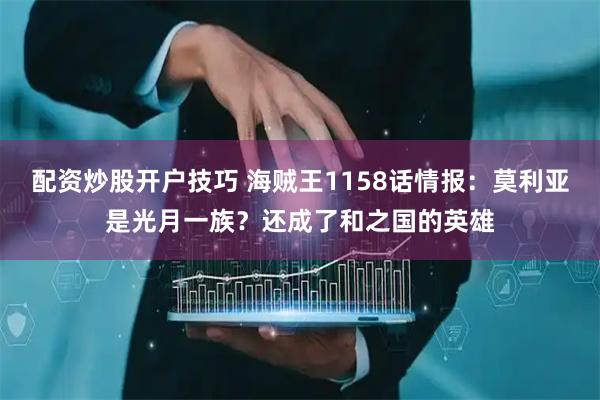 配资炒股开户技巧 海贼王1158话情报：莫利亚是光月一族？还成了和之国的英雄
