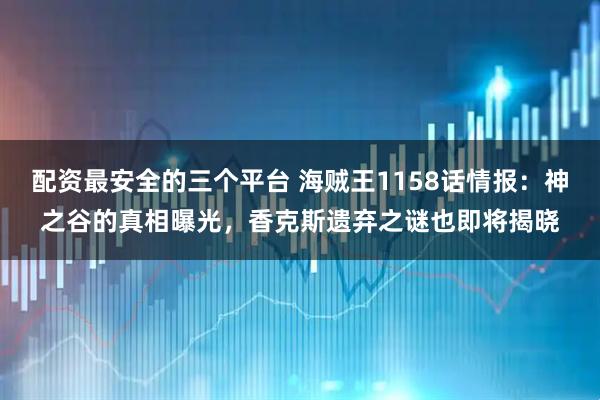 配资最安全的三个平台 海贼王1158话情报：神之谷的真相曝光，香克斯遗弃之谜也即将揭晓
