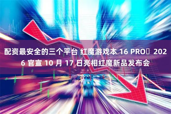 配资最安全的三个平台 红魔游戏本 16 PRO・2026 官宣 10 月 17 日亮相红魔新品发布会