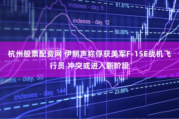 杭州股票配资网 伊朗声称俘获美军F-15E战机飞行员 冲突或进入新阶段